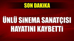 Ünlü sinema sanatçısı hayatını kaybetti