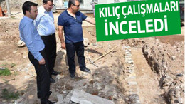 KILIÇ ÇALIŞMALARI İNCELEDİ