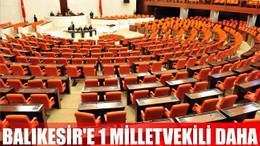 BALIKESİR’E 1 MİLLETVEKİLİ DAHA