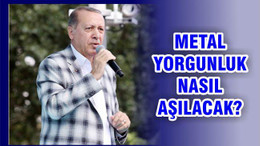 ERDOĞAN METAL YORGUNLUĞUN NASIL AŞILACAĞINI SÖYLEDİ