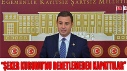 AKIN: “ŞEKER KURUMU’NU DENETLEMEDEN KAPATTILAR”