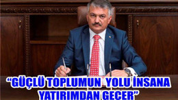 “GÜÇLÜ TOPLUMUN YOLU İNSANA YATIRIMDAN GEÇER”