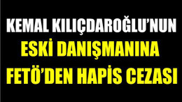Kemal Kılıçdaroğlu'nun Eski Danışmanına FETÖ'den Hapis Cezası