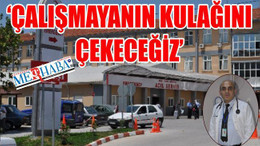 ‘ÇALIŞMAYANIN KULAĞINI ÇEKECEĞİZ’