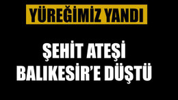 BALIKESİR'E ŞEHİT ATEŞİ DÜŞTÜ