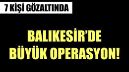 BALIKESİR'DE BÜYÜK OPERASYON