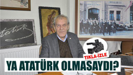 YA ATATÜRK OLMASAYDI?