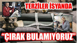 TERZİLER İSYANDA “ÇIRAK BULAMIYORUZ”