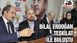 BİLAL ERDOĞAN TEŞKİLAT İLE BULUŞTU