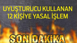 UYUŞTURUCU KULLANAN 12 KİŞİYE YASAL İŞLEM