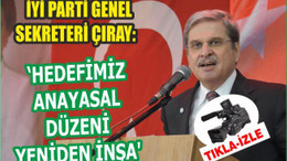 Çıray: "İyi Parti'nin en büyük projesi yıkılmış olan Anayasal Devleti yeniden inşa etmektir"