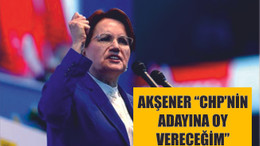 AKŞENER ''CHP'NİN ADAYLARINA OY VERECEĞİM''