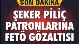 ŞEKER PİLİÇ PATRONLARINA FETÖ GÖZALTISI