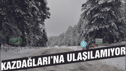 KAZDAĞLARI'NA ULAŞILAMIYOR