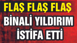 BİNALİ YILDIRIM İSTİFA ETTİ
