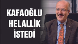 KAFAOĞLU HELALLİK İSTEDİ