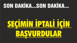SEÇİMİN İPTALİ İÇİN BAŞVURDULAR