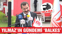 YILMAZ'IN GÜNDEMİ 'BALKES'