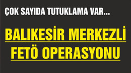 BALIKESİR'DE FETÖ OPERASYONLARI HIZLANDI
