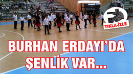 BURHAN ERDAYI'DA ŞENLİK VAR