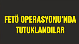 FETÖ OPERASYONUNDA TUTUKLANDILAR