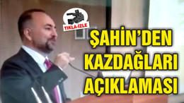 ŞAHİN'DEN KAZDAĞLARI AÇIKLAMASI