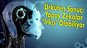 Ürküten Sonuç: Yapay Zekalar "Irkçı" Olabiliyor