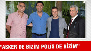 “ASKER DE BİZİM POLİS DE BİZİM”