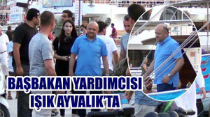 BAŞBAKAN YARDIMCISI IŞIK AYVALIK’TAYDI