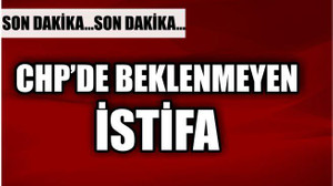 CHP'DE ŞOK İSTİFA