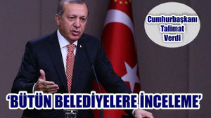 Cumhurbaşkanı Erdoğan Talimat Verdi: Bütün Belediyelere İnceleme