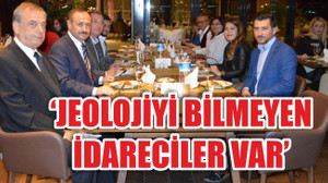 “Jeolojiyi bilmeyen İdareciler var”