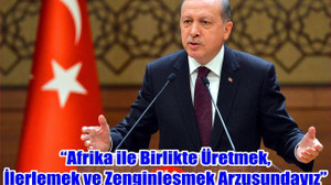 “Afrika ile Birlikte Üretmek, İlerlemek ve Zenginleşmek Arzusundayız”