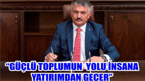 “GÜÇLÜ TOPLUMUN YOLU İNSANA YATIRIMDAN GEÇER”