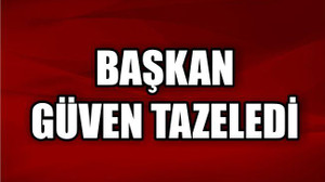 BAŞKAN GÜVEN TAZELEDİ