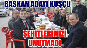 BAŞKAN ADAYI KUŞÇU ŞEHİTLERİMİZİ UNUTMADI
