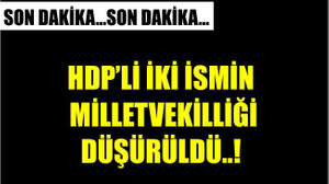 HDP'Lİ İKİ İSMİN MİLLETVEKİLLİĞİ DÜŞÜRÜLDÜ..!