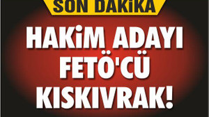HAKİM ADAYI FETÖ’CÜ KISKIVRAK!