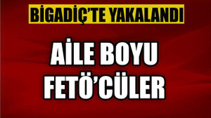 AİLE BOYU FETÖ'CÜLER BİGADİÇTE YAKALANDI