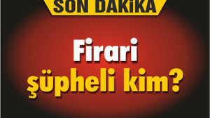 Firari şüpheli kim?