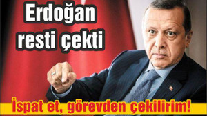 Erdoğan resti çekti: İspat et, görevden çekilirim!