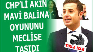 CHP’Lİ AKIN MAVİ BALİNA OYUNUNU MECLİSE TAŞIDI