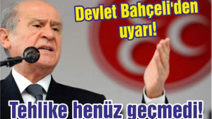 Devlet Bahçeli'den uyarı! Tehlike henüz geçmedi!
