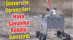 Üniversite Öğrencileri 'Hava Savunma Robotu' Geliştirdi