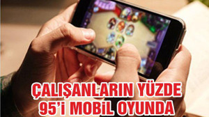 ÇALIŞANLARIN YÜZDE 95’İ MOBİL OYUNDA