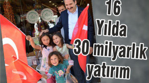 16 yılda 30 milyarlık yatırım