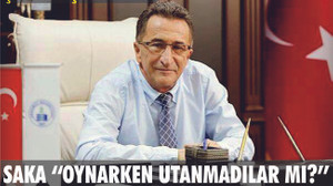 SAKA “OYNARKEN UTANMADILAR MI!”