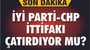 CHP-İYİ PARTİ İTTİFAKI ÇATIRDIYOR MU?