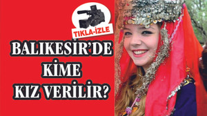 BALIKESİR'DE KİME KIZ VERİLİR?