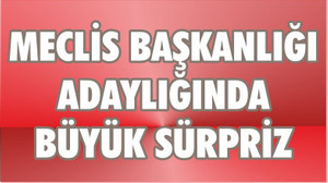 MECLİS BAŞKANLIĞINDA SÜRPRİZ ADAY